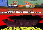 HALO DND imgflip.com COOL WEAPONS THE ENEMY HAS THAT YOU CAN'T USE OSR PLAYERS GETTING READY TO LOOT THE ENEMY'S SUPERWEAPON THAT CAN INSTANTLY BEAT 7 DIFFERENT DUNGEONS