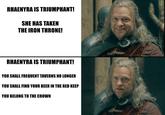 RHAENYRA IS TRIUMPHANT! SHE HAS TAKEN THE IRON THRONE! RHAENYRA IS TRIUMPHANT! YOU SHALL FREQUENT TAVERNS NO LONGER YOU SHALL FIND YOUR BEER IN THE RED KEEP YOU BELONG TO THE CROWN