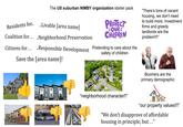 The US suburban NIMBY organization starter pack Residents for.. ..Livable [area name] Coalition for... ..Neighborhood Preservation PROTECT COUR CHILDREN Citizens for.....Responsible Development Pretending to care about the safety of children "There's tons of vacant housing, we don't need to build more. Investment firms and greedy landlords are the problem!!!" Save the [area name]! "neighborhood character!!" Boomers are the primary demographic "our property values!!!" "We don't disapprove of affordable housing in principle, but..."