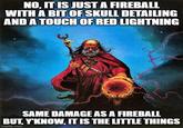 NO, IT IS JUST A FIREBALL WITH A BIT OF SKULL DETAILING AND A TOUCH OF RED LIGHTNING SAME DAMAGE AS A FIREBALL BUT, Y'KNOW, IT IS THE LITTLE THINGS imgflip.com