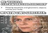 ME: "BUILDS A CLOCKWORK SOUL SORCERER® 4 Floating equations and geometric objects overlay your body. MY NEW CWS SORCERER: sin COS tan imgflip.com 30° 45° 60° 2222 126263 2x 30° x√√3 2 2 √3 60° | sinxdx=−C0sx + dx 2 COS X tgx+C, [ tgxdx=_ln|cosx|+ Intg+C dx sin x dx =-arctg a²+x² a dx 1x- 4+