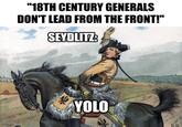OVERSAMA "18TH CENTURY GENERALS DON'T LEAD FROM THE FRONT!" SEYDLITZ: YOLO R.K.