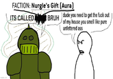 imgflip.com FACTION: Nurgle's Gift (Aura) ITS CALLED BRUH dude you need to get the f--- out of my house you smell like pure unfettered ass