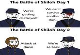 The Battle of Shiloh Day 1 We can't We're survive getting another destroyed! day... The Battle of Shiloh Day 2 Attack at We're dawn so back