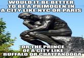 WOULD IT BE BETTER TO BE A PRIMOGEN IN A CITY LIKE NYC OR PARIS OR THE PRINCE OF A CITY LIKE BUFFALO OR CHATTANOOGA imgflip.com
