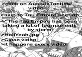 click on Auspex Tactics video >skip to Tau Empire section 100 "The Tau Empire has been taking a lot of tournaments by storm HellYeah.jpg >Close video >it happens every video 000 BY GRAY-SKULL