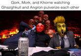 Gork, Mork, and Khorne watching Ghazghkull and Angron pulverize each other TAURING MONSTER ying!