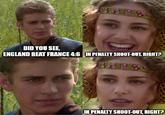 4858 DID YOU SEE, ENGLAND BEAT FRANCE 4:6 IN PENALTY SHOOT-OUT, RIGHT? 11838 IN PENALTY SHOOT-OUT, RIGHT?