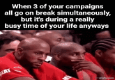 EAT When 3 of your campaigns all go on break simultaneously, but it's during a really busy time of your life anyways mingflip.com