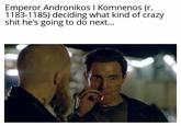 Emperor Andronikos | Komnenos (r. 1183-1185) deciding what kind of crazy s--- he's going to do next...