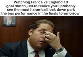 Watching France vs England 10 goal match just to realize you'll probably see the most haramball lock down park the bus performance in the finals tommorrow imgflip.com