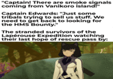 "Captain! There are smoke signals coming from Vanikoro island!" Captain Edwards: "Just some tribals trying to sell us stuff. We need to get back to looking for the HMS Bounty." The stranded survivors of the Lapérouse Expedition watching their last hope of rescue pass by:
