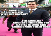 KHALID BIN WALEED WITH HIS CAVALRY imgflip.com THE MUSLIM ARCHERS THINKING THE BATTLE IS WON AND ABANDONING THEIR POST