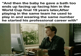 "And then the baby he gave a bath too ends up facing up facing him in the World Cup final 19 years later,After playing in the same team he used to play in and wearing the same number he started his professional career with" mematic & KLIPY