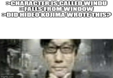 >CHARACTER IS CALLED WINDU >FALLS FROM WINDOW >DID HIDEO KOJIMA WROTE THIS? imgflip.com