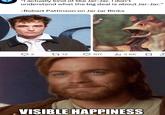 ше "I actually kind of like Jar-Jar. I don't understand what the big deal is about Jar-Jar." -Robert Pattinson on Jar Jar Binks → 2 1712 107 ilil 2.6K ☐ ↑ VISIBLE HAPPINESS