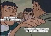 ME TELLING HIM TO LOOK UP THE LANDSKNECHTS imgflip.com BRO THINKING THE NAPOLEONIC ERA HAD RIDIULOUS FASHION