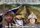 WHEN YOU'RE LOSING THE BATTLE AND START TALKING ABOUT HONOR AND LOYALTY TO THE BLOODY END AND YOU GET THAT MERCENARY STARE
