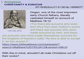 Anonymous CHRISTIANITY & EUNUCHS 144 KB JPG 07/19/26(Sun)17:41:08 No. 18586577 Origen, one of the most important early Church fathers, literally castrated himself on account of Matthew 19:12 >For there are eunuchs who were born thus from their mother's womb, and there are eunuchs who were made eunuchs by men, and there are eunuchs who have made themselves eunuchs for the kingdom of heaven's sake. He who is able to accept it, let him accept it." https://www.biblegateway.com/passage/? search=Matthew%2019%3A12&version=NKJV With this in mind, shouldn't all male Christians cut off their cocks?