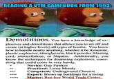 meil p.com READING A VTM GAMEBOOK FROM 1993: Demolitions: You have a knowledge of ex- plosives and demolitions that allows you to set off and create (at higher levels) all types of bombs. You know how to handle nearly anything, whether it be dynamite, plastic explosive, nitroglycerin, black powder, blasting cord, nitrocellulose, or Napalm. Additionally, you know the techniques for disarming explosives, some- thing that could come in very handy. Novice: Guy Fawkes Practiced: Leroy Moody Competent: Underground Chemist Expert: Blows up buildings for a living. Master: Bye-bye World Trade Center.