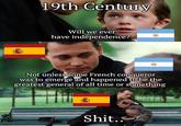 19th Century Will we ever have independence? Not unless some French conqueror was to emerge and happened to be the greatest general of all time or something S---..