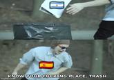 KNOW YOUR F------ PLACE, TRASH imgflip.com