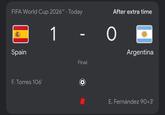FIFA World Cup 2026™. Today Spain 1 F. Torres 106' Final After extra time O Argentina E. Fernández 90+3'