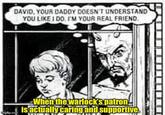 DAVID, YOUR DADDY DOESN'T UNDERSTAND YOU LIKE I DO I'M YOUR REAL FRIEND. Imgflip.com When the warlock's patron! is actually caring and supportive.