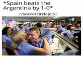 *Spain beats the Argentina by 1-0* r/soccercirclejerk: