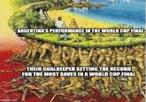 imgflip.com ARGENTINA'S PERFORMANCE IN THE WORLD CUP FINAL THEIR GOALKEEPER SETTING THE RECORD FOR THE MOST SAVES IN A WORLD CUP FINAL