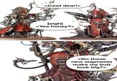 <Cawl dear!> AD 1000000 [sigh] <Yes honey?> <Do these new augments make my butt look big?>