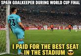 SPAIN GOALKEEPER DURING WORLD CUP FINAL CHAMP " SIMÓN 23 BIMLINS CHAMPIONS CHAMPS I PAID FOR THE BEST SEAT IN THE STADIUM