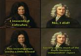 I invented calculus No, I did! This investigation seems a little biased Secretly drafts much of the Royal Society's "independent" report