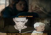 ABORT IT NOW! You hear that, boy? Your Grandmomma wants you dead.