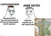CARTOGRAPHERS ABBÉ SIEYÈS Nooooooooo!!!!! You can't just divide all of France's departments into 81 squares! haha the squares go in the France hole imgflip.com