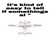 it's kind of easy to tell if somethings ai "