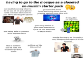 having to go to the mosque as a closeted ex-muslim starter pack not really knowing what to do so you sit on your phone until someone else rants to you about reading the Quran "how dare you choose how you want to spend your time in the place of worship!!!" prayers feel more bone-breaking when you're praying against your own will feeling like an imposter not being able to connect with anyone there your only savior is your own menstrual cycle (if you have one to begin with) this is the best you've ever felt to finally go back home maybe having to sit through a very disagreeable speech in the mosque Enterprise Women: Inspiration & pulling up like this on Eid you just don't want to be there.
