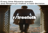 Every time Mysaria speaks and Rhaenrya makes a bad decision r/freefolk