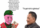 NO!!!!!!! You can't just do capitalist reforms, open up to the West, decollectivize agriculture, allow private businesses, dismantle the communes, or normalize relations with the United States!!!!!! 三主席语录 ONS FROM 七三 "To get rich is glorious"