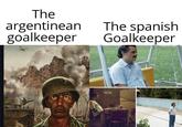 The argentinean goalkeeper The spanish Goalkeeper u/TheMahogany Tree8