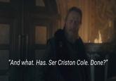 "And what. Has. Ser Criston Cole. Done?"