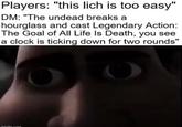 Players: "this lich is too easy" DM: "The undead breaks a hourglass and cast Legendary Action: The Goal of All Life Is Death, you see a clock is ticking down for two rounds" imviflin.com
