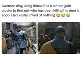 Daemon disguising himself as a simple gold cloaks to find out who has been killing his men is sooo. He's really afraid of nothing
