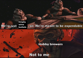 Empty wine We're just bottels, sir. We're meant to be expendable Hobby brewers Not to me