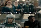 Alicent:Open the gates for Rhaenyra. *Oh absolutely not