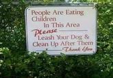 People Are Eating Children In This Area Please Leash Your Dog & Clean Up After Them Thank You