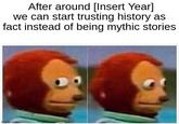 After around [Insert Year] we can start trusting history as fact instead of being mythic stories imgflip.com