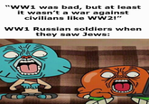 "WW1 was bad, but at least it wasn't a war against civilians like WW2!" WW1 Russian soldiers when they saw Jews: