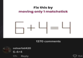 Fix this by moving only 1 matchstick 6+4=4 oztsarfati420 6-4#4 17h Reply 1370 comments 154