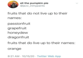 eli the pumpkin pie @jazz_inmypants fruits that do not live up to their names: passionfruit grapefruit honeydew dragonfruit fruits that do live up to their names: orange 8:21 AM 10/15/20 Twitter Web App •